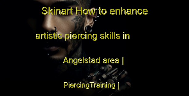 Skinart How to enhance artistic piercing skills in Angelstad area | PiercingTraining | PiercingClasses | SkinartTraining-Sweden